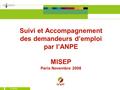 3/11/2008 1 Suivi et Accompagnement des demandeurs d’emploi par l’ANPE MISEP Paris Novembre 2008.