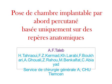 Pose de chambre implantable par abord percutané basée uniquement sur des repères anatomiques A.F.Taleb H.Tahraoui,F.Z.Kermad,Kh.Larabi,F.Boukh ari,A.Ghouali,Z.Rahou,M.Benkalfat,C.Abia.