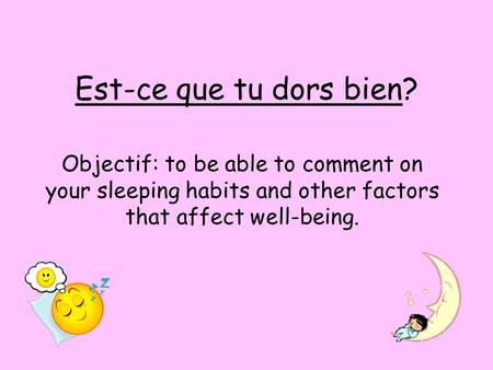Est-ce que tu dors bien? Objectif: to be able to comment on your sleeping habits and other factors that affect well-being.
