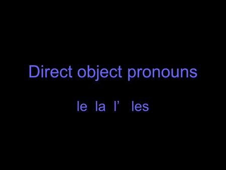 Direct object pronouns le la l’ les. A direct object is the “what” of a sentence. Example: I am reading the book. What am I reading? the book The book.