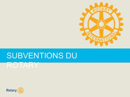 SUBVENTIONS DU ROTARY. ROTARY GRANTS | 2 SUBVENTIONS DU ROTARY  Subventions de district  Subventions mondiales.