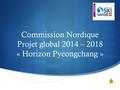  Commission Nordique Projet global 2014 – 2018 « Horizon Pyeongchang »