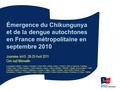 Émergence du Chikungunya et de la dengue autochtones en France métropolitaine en septembre 2010 Journées InVS 28-29 Avril 2011 Cire sud Marseille A;Armengaud,