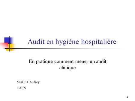 1 Audit en hygiène hospitalière En pratique comment mener un audit clinique MOUET Audrey CAEN.