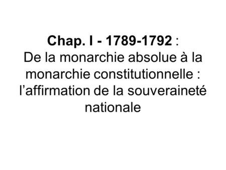 Chap. I - 1789-1792 : De la monarchie absolue à la monarchie constitutionnelle : l’affirmation de la souveraineté nationale.