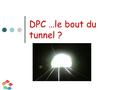 DPC …le bout du tunnel ?. DPC, ce que l’on sait Le DPC est mis en œuvre par des organismes inscrits à l’OGDPC après avis de la CSI Agrément Tout organisme.