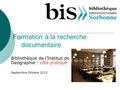 Formation à la recherche documentaire Bibliothèque de l’Institut de Géographie : côté pratique Septembre Octobre 2015.
