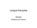 Langue française Mobilité Erasmus en France. 2 Plan de la leçon 1.Le programme ERASMUS - objectifs et principes 2. Les motivations et la formation -témoignages.