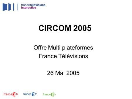 CIRCOM 2005 Offre Multi plateformes France Télévisions 26 Mai 2005.