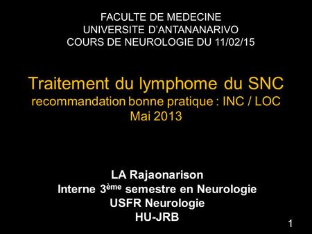 Traitement du lymphome du SNC recommandation bonne pratique : INC / LOC Mai 2013 LA Rajaonarison Interne 3 ème semestre en Neurologie USFR Neurologie HU-JRB.