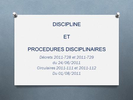 DISCIPLINE ET PROCEDURES DISCIPLINAIRES Décrets 2011-728 et 2011-729 du 24/06/2011 Circulaires 2011-111 et 2011-112 Du 01/08/2011.