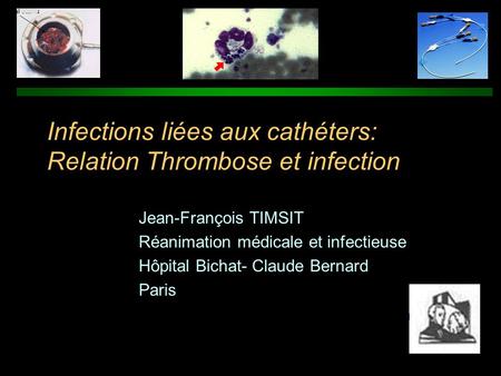 Infections liées aux cathéters: Relation Thrombose et infection Jean-François TIMSIT Réanimation médicale et infectieuse Hôpital Bichat- Claude Bernard.