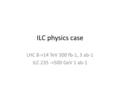 ILC physics case LHC 8->14 TeV 300 fb-1, 3 ab-1 ILC 235 ->500 GeV 1 ab-1.