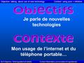 Je parle de nouvelles technologies Mon usage de l’internet et du téléphone portable… Objective: talking about use of new technology Context: using pour.