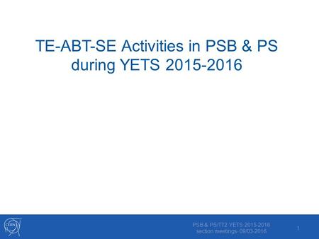 TE-ABT-SE Activities in PSB & PS during YETS 2015-2016 PSB & PS/TT2 YETS 2015-2016 section meetings- 09/03-2016 1.