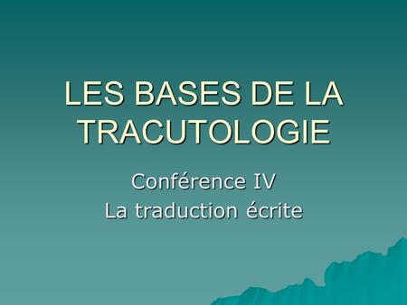 LES BASES DE LA TRACUTOLOGIE Conférence IV La traduction écrite.