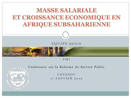 EQUIPE -BENIN DÉPARTEMENT AFRIQUE FMI Conference sur la Reforme du Service Public COTONOU 17 JANVIER 2012 MASSE SALARIALE ET CROISSANCE ECONOMIQUE EN AFRIQUE.