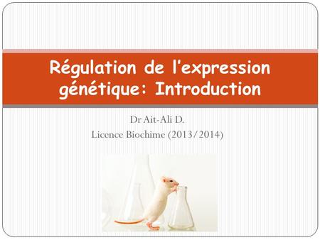 Régulation de l’expression génétique: Introduction Dr Ait-Ali D. Licence Biochime (2013/2014)