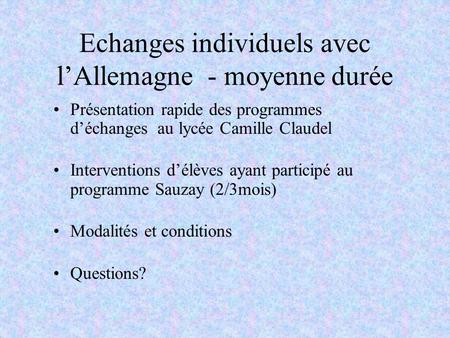 Echanges individuels avec l’Allemagne - moyenne durée Présentation rapide des programmes d’échanges au lycée Camille Claudel Interventions d’élèves ayant.