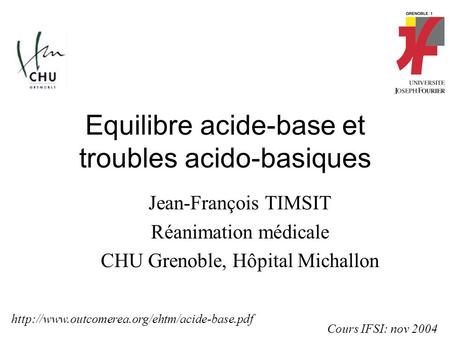 Equilibre acide-base et troubles acido-basiques Jean-François TIMSIT Réanimation médicale CHU Grenoble, Hôpital Michallon Cours IFSI: nov 2004