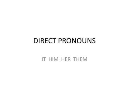 DIRECT PRONOUNS IT HIM HER THEM. YOU ALREADY KNOW THESE PRONOUNS IN FRENCH!