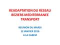 READAPTATION DU RESEAU BEZIERS MEDITERRANEE TRANSPORT REUNION DU MARDI 12 JANVIER 2016 A LA CABEM.