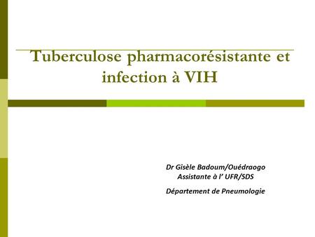 Tuberculose pharmacorésistante et infection à VIH Dr Gisèle Badoum/Ouédraogo Assistante à l’ UFR/SDS Département de Pneumologie.