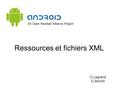 Ressources et fichiers XML O.Legrand G.Seront. Ressources et fichiers XML developer.android.com/guide/topics/resources/index.htmll Les ressources suivantes.