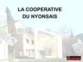 LA COOPERATIVE DU NYONSAIS. La Coopérative du Nyonsais est située à 200 Km au sud de Lyon Créée En 1923, elle développe une gamme complète à base d'olives.