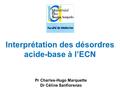 Pr Charles-Hugo Marquette Dr Céline Sanfiorenzo Interprétation des désordres acide-base à l’ECN.
