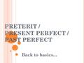 PRETERIT / PRESENT PERFECT / PAST PERFECT Back to basics…
