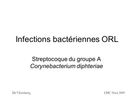 Infections bactériennes ORL Streptocoque du groupe A Corynebacterium diphteriae Dr V.LeclercqCHU Nice 2009.