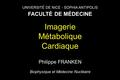 UNIVERSITÉ DE NICE - SOPHIA ANTIPOLIS FACULTÉ DE MÉDECINE Imagerie Métabolique Cardiaque Philippe FRANKEN Biophysique et Médecine Nucléaire.