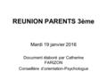 REUNION PARENTS 3ème Mardi 19 janvier 2016 Document élaboré par Catherine FARIZON Conseillère d’orientation-Psychologue.