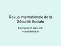 Revue Internationale de la Sécurité Sociale Elements to take into consideration.