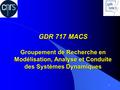 1 GDR 717 MACS Groupement de Recherche en Modélisation, Analyse et Conduite des Systèmes Dynamiques.