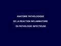 ANATOMIE PATHOLOGIQUE DE LA REACTION INFLAMMATOIRE
