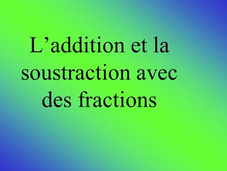 L’addition et la soustraction avec des fractions.