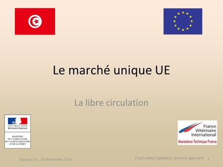 Le marché unique UE La libre circulation Tunisia, 24 - 25 November 2014 Food safety legislation, the new approach 1.