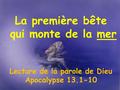 1 La première bête qui monte de la mer Lecture de la parole de Dieu Apocalypse 13.1-10.