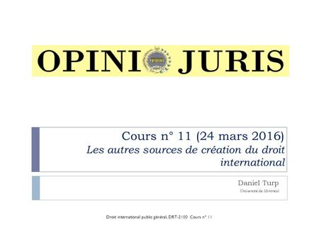 Cours n° 11 (24 mars 2016) Les autres sources de création du droit international Daniel Turp Université de Montréal Droit international public général,