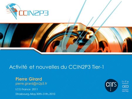 Pierre Girard LCG France 2011 Strasbourg, May 30th-31th, 2010 Activité et nouvelles du CCIN2P3 Tier-1.