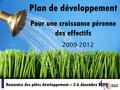 Plan de développementRencontre des pôles développement Plan de développement Pour une croissance pérenne des effectifs 2009-2012 Rencontre des pôles développement.