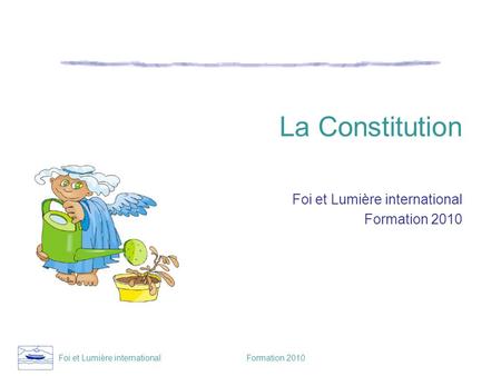 Foi et Lumière international Formation 2010 La Constitution Foi et Lumière international Formation 2010.
