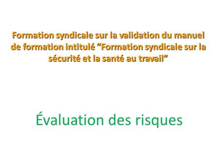 Formation syndicale sur la validation du manuel de formation intitulé “Formation syndicale sur la sécurité et la santé au travail” Évaluation des risques.