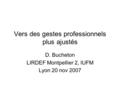 Vers des gestes professionnels plus ajustés D. Bucheton LIRDEF Montpellier 2, IUFM Lyon 20 nov 2007.