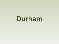 Durham. 87,000 habitants 15,000 étudiants County Durham Nord-est.