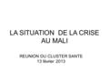 LA SITUATION DE LA CRISE AU MALI REUNION DU CLUSTER SANTE 13 février 2013.