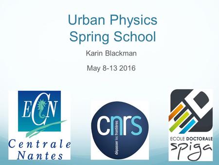 1 Urban Physics Spring School Karin Blackman May 8-13 2016.