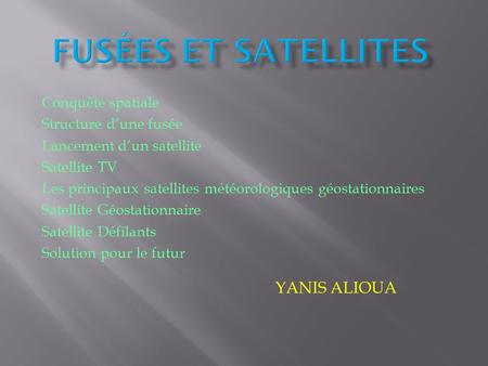 YANIS ALIOUA Conquête spatiale Structure d’une fusée Lancement d’un satellite Satellite TV Les principaux satellites météorologiques géostationnaires.